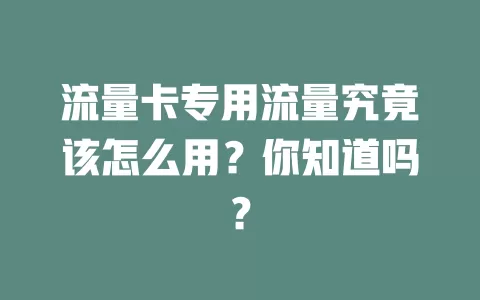 流量卡专用流量究竟该怎么用？你知道吗？