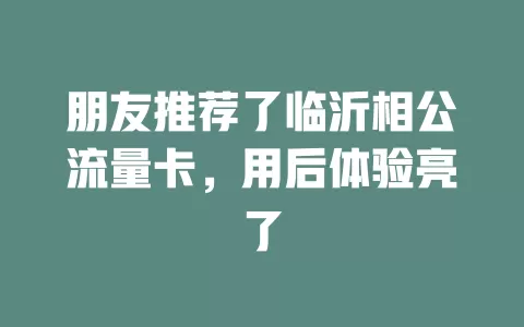 朋友推荐了临沂相公流量卡，用后体验亮了