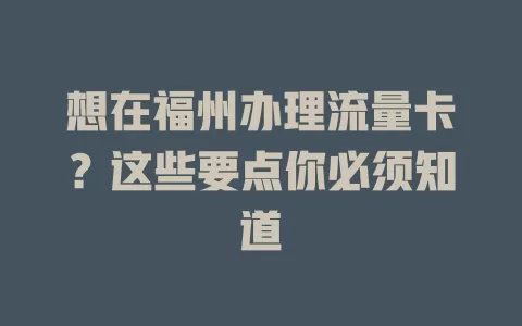 想在福州办理流量卡？这些要点你必须知道