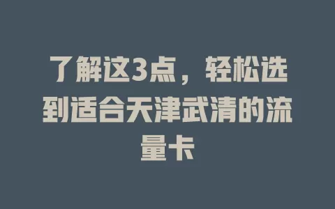 了解这3点，轻松选到适合天津武清的流量卡