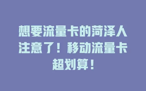 想要流量卡的菏泽人注意了！移动流量卡超划算！