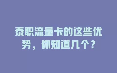 泰职流量卡的这些优势，你知道几个？