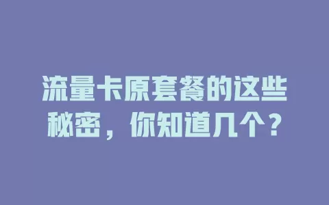 流量卡原套餐的这些秘密，你知道几个？