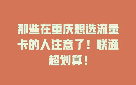 那些在重庆想选流量卡的人注意了！联通超划算！