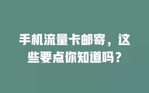 手机流量卡邮寄，这些要点你知道吗？