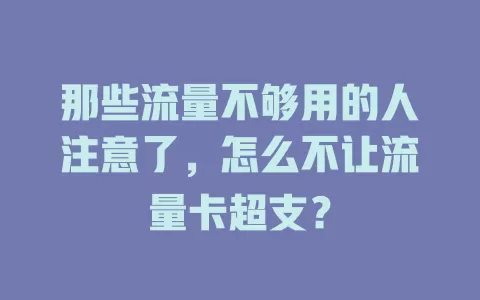 那些流量不够用的人注意了，怎么不让流量卡超支？