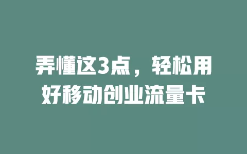 弄懂这3点，轻松用好移动创业流量卡