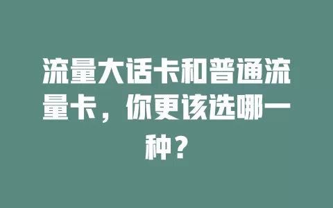 流量大话卡和普通流量卡，你更该选哪一种？