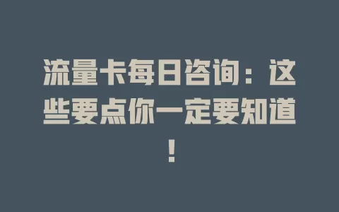 流量卡每日咨询：这些要点你一定要知道！