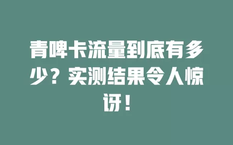 青啤卡流量到底有多少？实测结果令人惊讶！