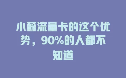 小蕊流量卡的这个优势，90%的人都不知道