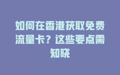 如何在香港获取免费流量卡？这些要点需知晓