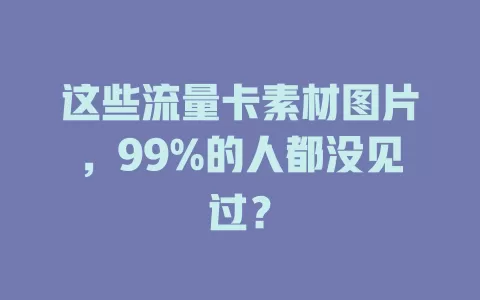 这些流量卡素材图片，99%的人都没见过？