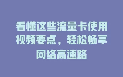 看懂这些流量卡使用视频要点，轻松畅享网络高速路