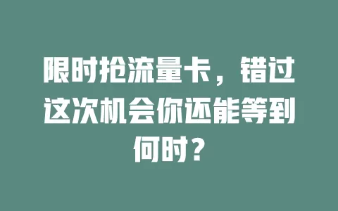 限时抢流量卡，错过这次机会你还能等到何时？