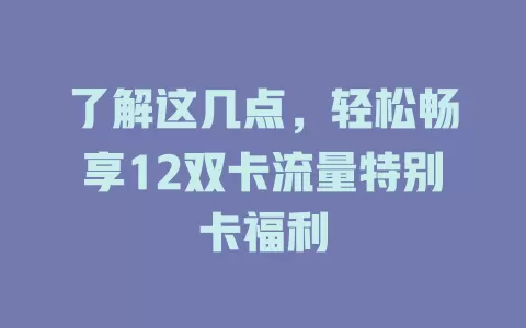 了解这几点，轻松畅享12双卡流量特别卡福利