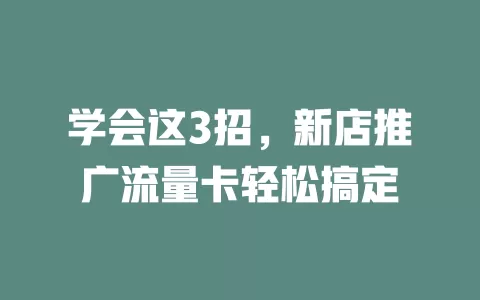学会这3招，新店推广流量卡轻松搞定