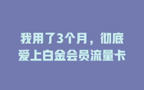 我用了3个月，彻底爱上白金会员流量卡
