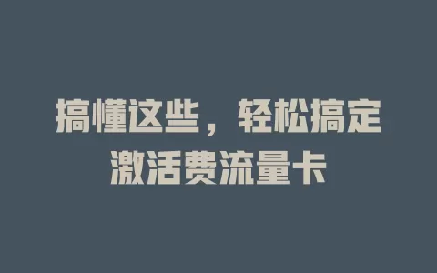 搞懂这些，轻松搞定激活费流量卡