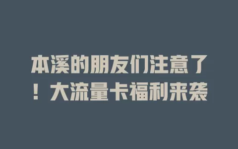 本溪的朋友们注意了！大流量卡福利来袭