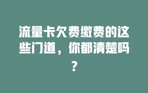 流量卡欠费缴费的这些门道，你都清楚吗？