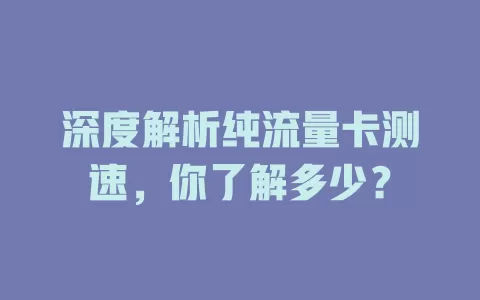 深度解析纯流量卡测速，你了解多少？