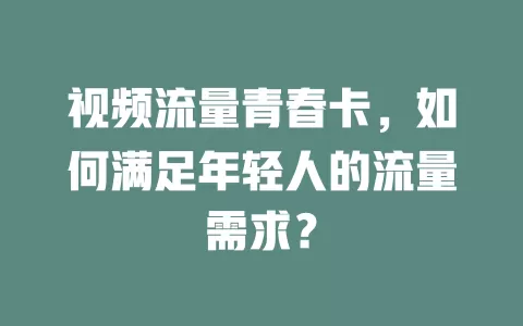 视频流量青春卡，如何满足年轻人的流量需求？