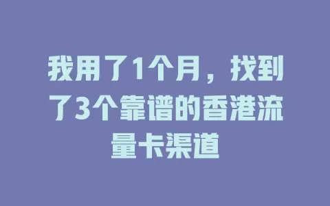 我用了1个月，找到了3个靠谱的香港流量卡渠道