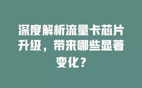 深度解析流量卡芯片升级，带来哪些显著变化？