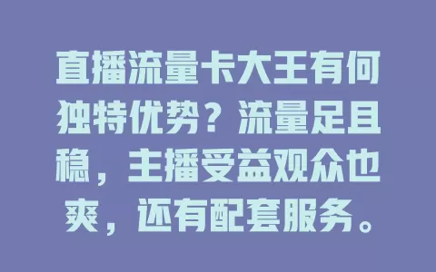 直播流量卡大王有何独特优势？流量足且稳，主播受益观众也爽，还有配套服务。选时主播要谨慎考量，结合自身找适合的卡，借助优势闯直播天地