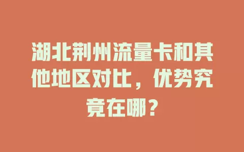湖北荆州流量卡和其他地区对比，优势究竟在哪？