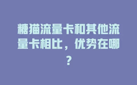 糖猫流量卡和其他流量卡相比，优势在哪？
