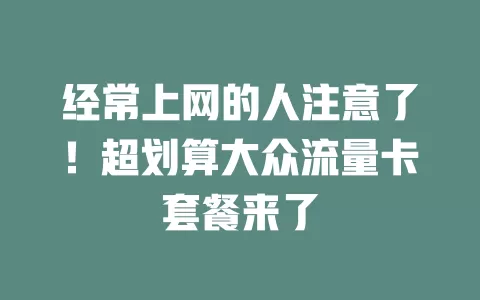 经常上网的人注意了！超划算大众流量卡套餐来了