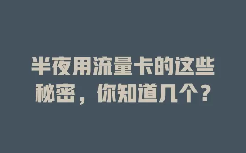 半夜用流量卡的这些秘密，你知道几个？