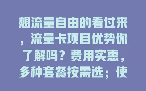 想流量自由的看过来，流量卡项目优势你了解吗？费用实惠，多种套餐按需选；使用便捷，插入设备就能联网；流量充足，上百GB随便用，为数字生活保驾护航