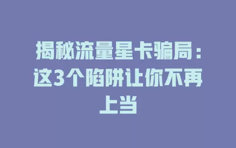 揭秘流量星卡骗局：这3个陷阱让你不再上当