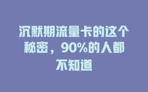沉默期流量卡的这个秘密，90%的人都不知道