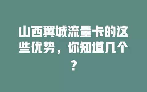 山西翼城流量卡的这些优势，你知道几个？
