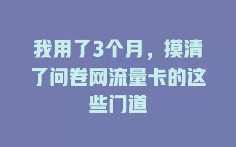 我用了3个月，摸清了问卷网流量卡的这些门道