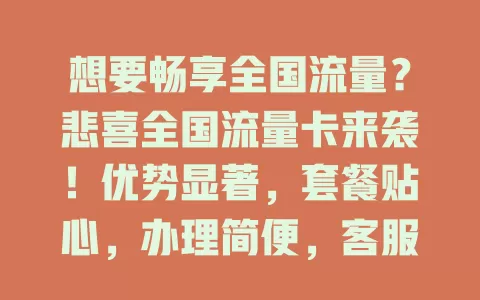 想要畅享全国流量？悲喜全国流量卡来袭！优势显著，套餐贴心，办理简便，客服周到，是流量高要求用户的优质之选