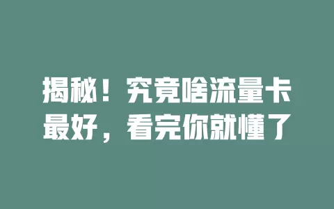 揭秘！究竟啥流量卡最好，看完你就懂了