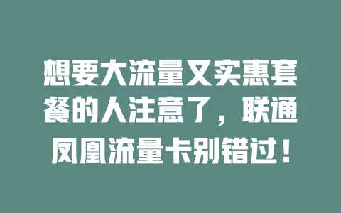 想要大流量又实惠套餐的人注意了，联通凤凰流量卡别错过！