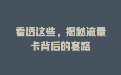 看透这些，揭秘流量卡背后的套路