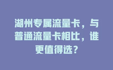 湖州专属流量卡，与普通流量卡相比，谁更值得选？