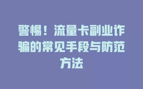 警惕！流量卡副业诈骗的常见手段与防范方法