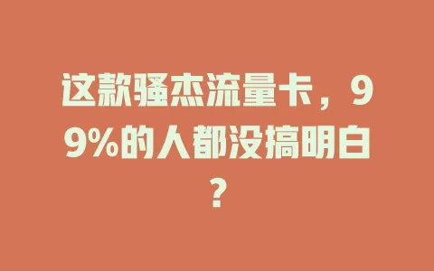 这款骚杰流量卡，99%的人都没搞明白？