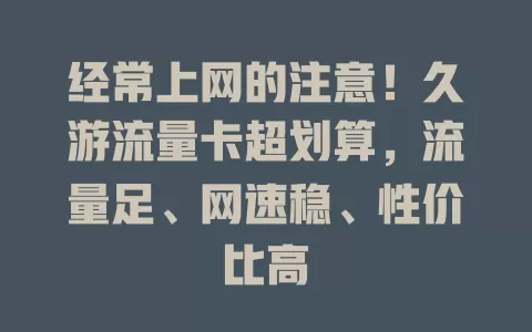经常上网的注意！久游流量卡超划算，流量足、网速稳、性价比高