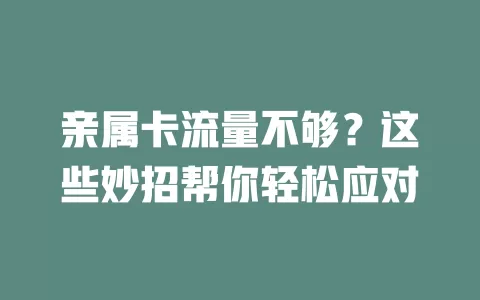 亲属卡流量不够？这些妙招帮你轻松应对
