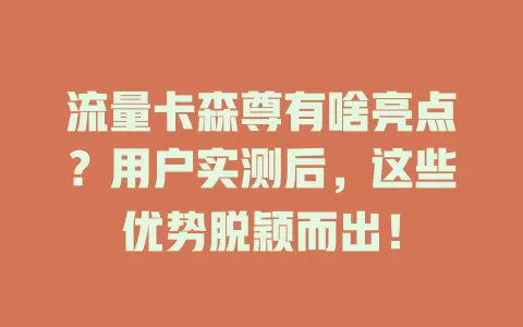 流量卡森尊有啥亮点？用户实测后，这些优势脱颖而出！