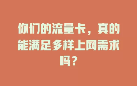 你们的流量卡，真的能满足多样上网需求吗？